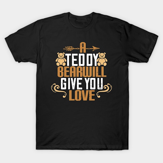 A Teddy Bear Will Give You Love T-Shirt by APuzzleOfTShirts